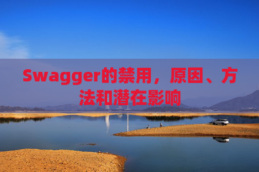 Swagger的禁用,原因、方法和潜在影响 Swagger的禁用,原因、方法和潜在影响